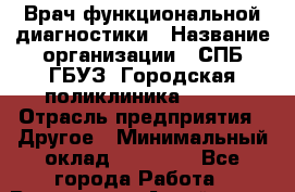 Врач функциональной диагностики › Название организации ­ СПБ ГБУЗ "Городская поликлиника № 43" › Отрасль предприятия ­ Другое › Минимальный оклад ­ 25 000 - Все города Работа » Вакансии   . Алтай респ.